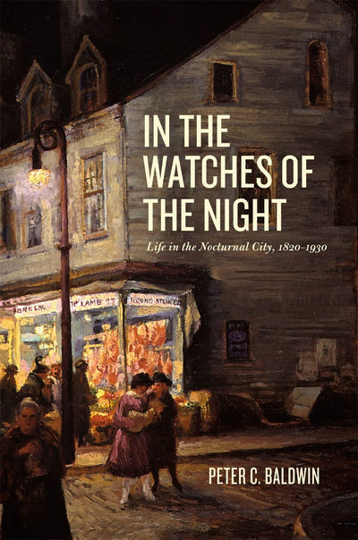 In the Watches of the Night: Life in the Nocturnal City, 1820-1930 (Historical Studies of Urban America)