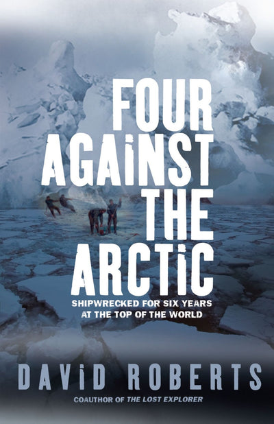 Four Against the Arctic: Shipwrecked for Six Years at the Top of the World