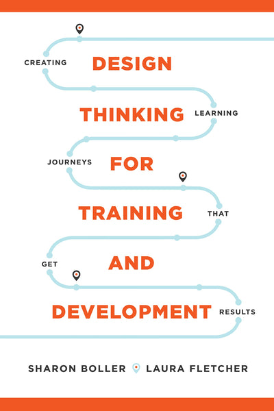Design Thinking for Training and Development: Creating Learning Journeys That Get Results