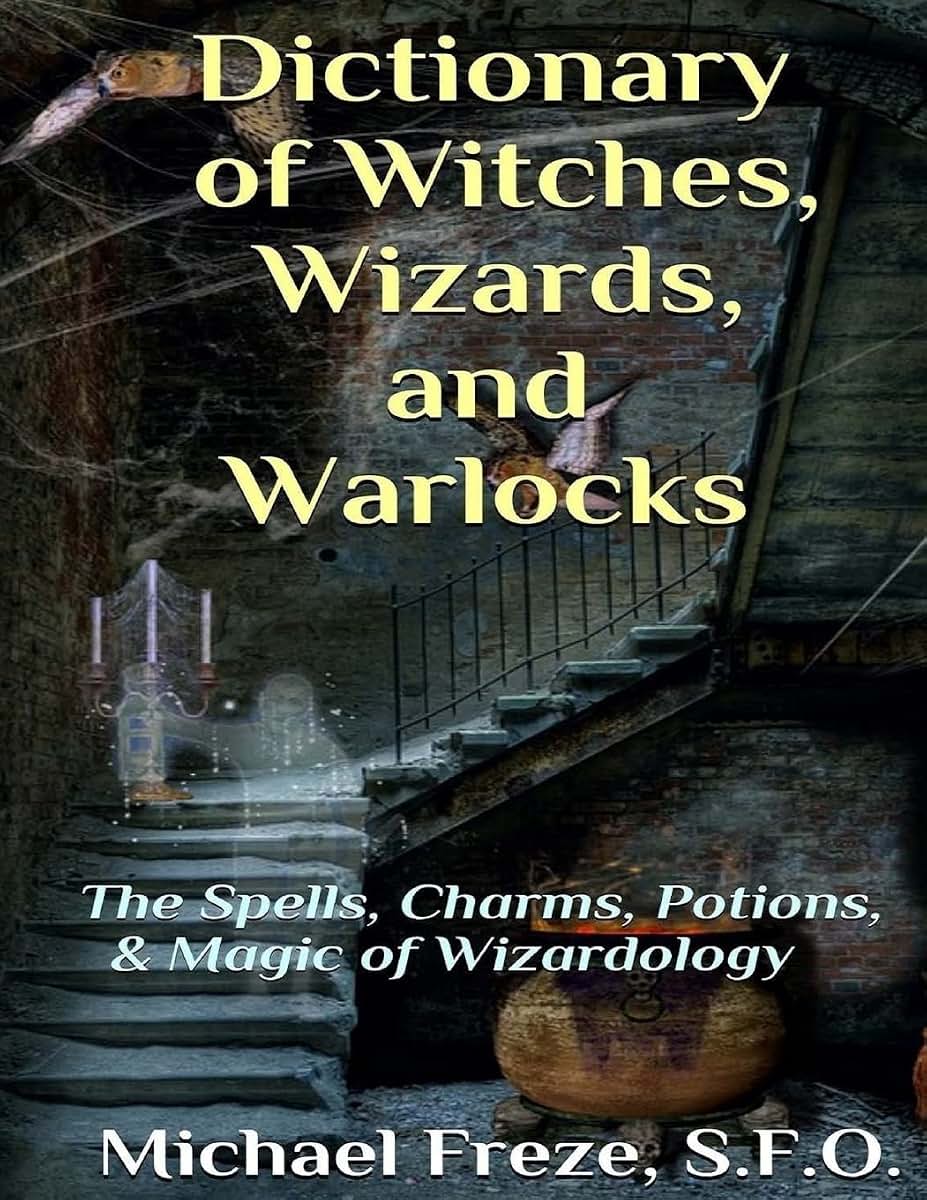 Dictionary of Witches, Wizards, and Warlocks: The Spells, Charms, Potions, & Magic of Wizardology