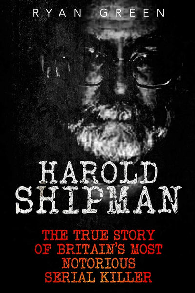 Harold Shipman: The True Story of Britain's Most Notorious Serial Killer (True Crime)