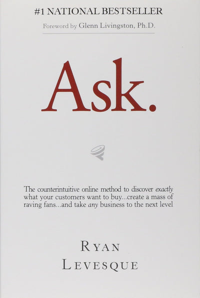Ask: The Counterintuitive Online Formula to Discover Exactly What Your Customers Want to Buy...Create a Mass of Raving Fans
