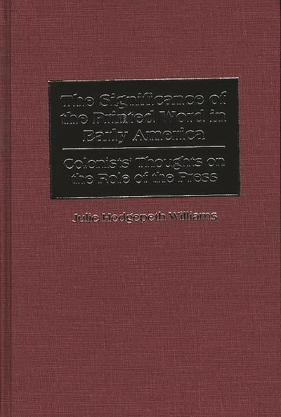 The Significance of the Printed Word in Early America: Colonists' Thoughts on the Role of the Press (Contributions to the Study of Mass Media and Communications)