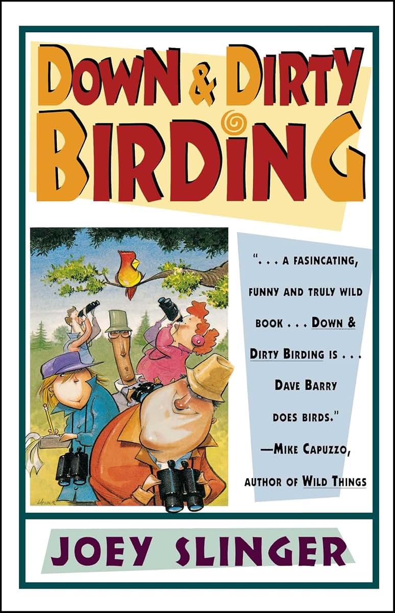 Down and Dirty Birding: From the Sublime to the Ridiculous, Here's All the Outrageous but True Stuff You've Ever Wanted to Know About North American Birds