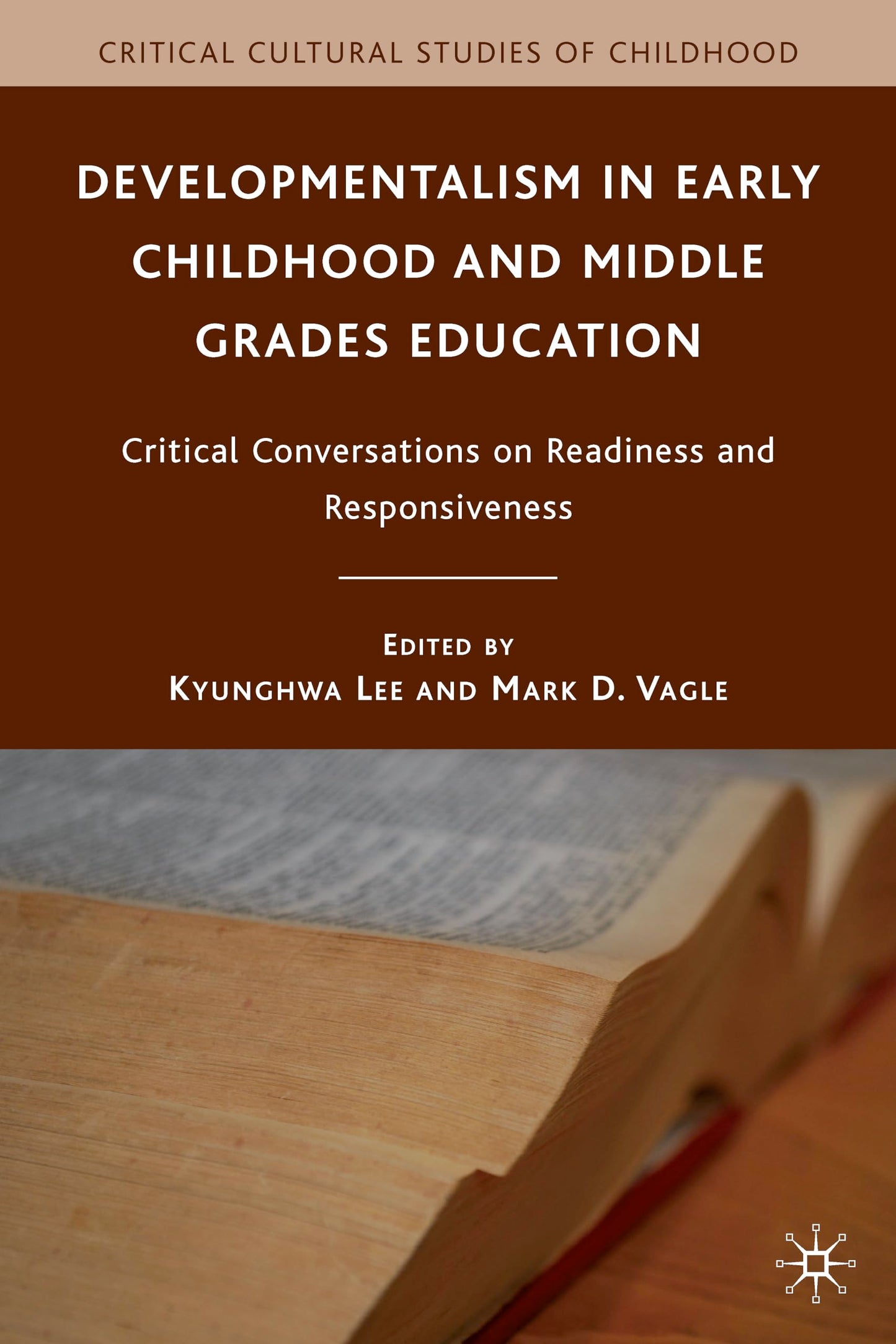 Developmentalism in Early Childhood and Middle Grades Education: Critical Conversations on Readiness and Responsiveness (Critical Cultural Studies of Childhood)