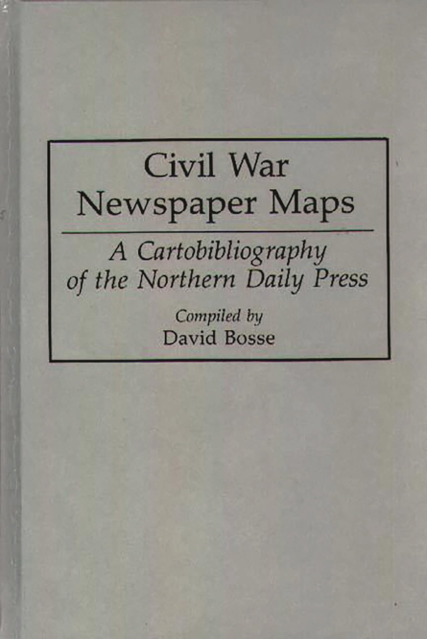 Civil War Newspaper Maps: A Cartobibliography of the Northern Daily Press (Bibliographies and Indexes in Military Studies)