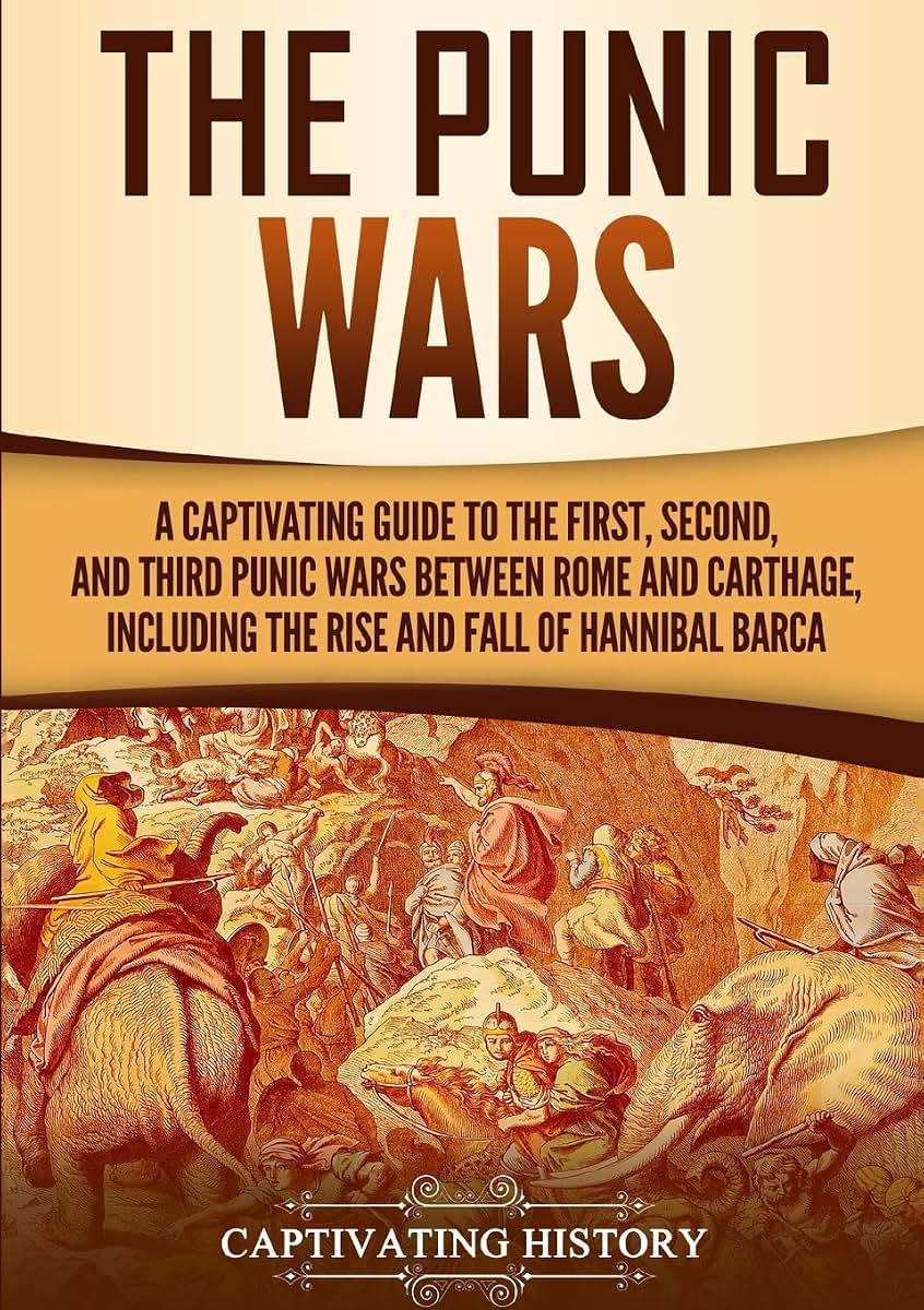 The Punic Wars: A Captivating Guide to the First, Second, and Third Punic Wars Between Rome and Carthage, Including the Rise and Fall of Hannibal Barca (Ancient Military History)