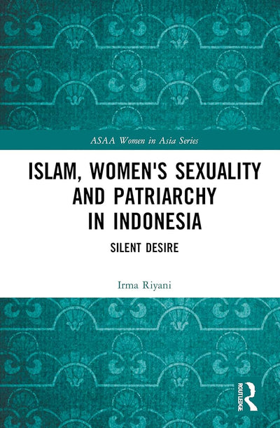 Islam, Women's Sexuality and Patriarchy in Indonesia: Silent Desire (ASAA Women in Asia Series)