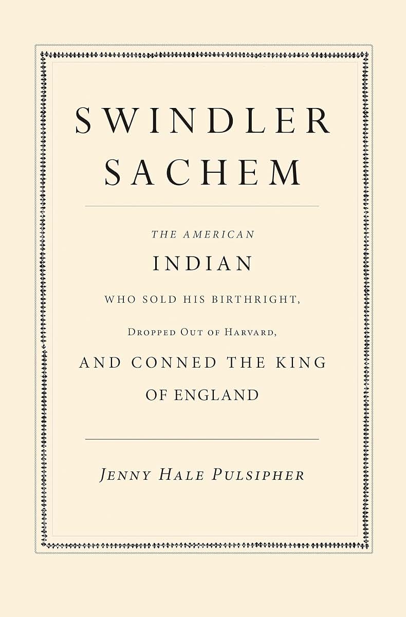 Swindler Sachem: The American Indian Who Sold His Birthright, Dropped Out of Harvard, and Conned the King of England