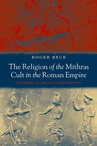 The Religion of the Mithras Cult in the Roman Empire: Mysteries of the Unconquered Sun
