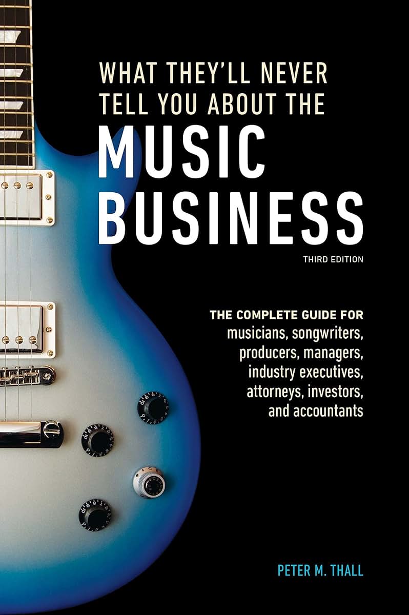 What They'll Never Tell You About the Music Business, Third Edition: The Complete Guide for Musicians, Songwriters, Producers, Managers, Industry Executives, Attorneys, Investors, and Accountants