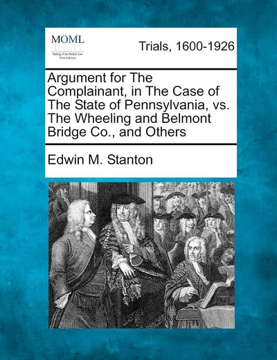 Argument for the Complainant, in the Case of the State of Pennsylvania, vs. the Wheeling and Belmont Bridge Co., and Others