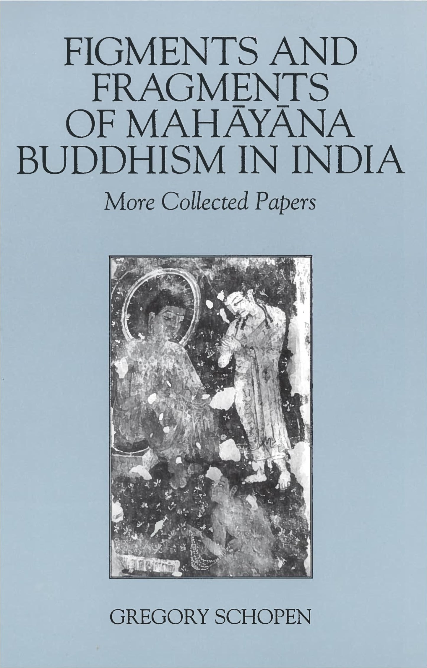 Figments and Fragments of Mahayana Buddhism in India: More Collected Papers (Studies in the Buddhist Traditions)