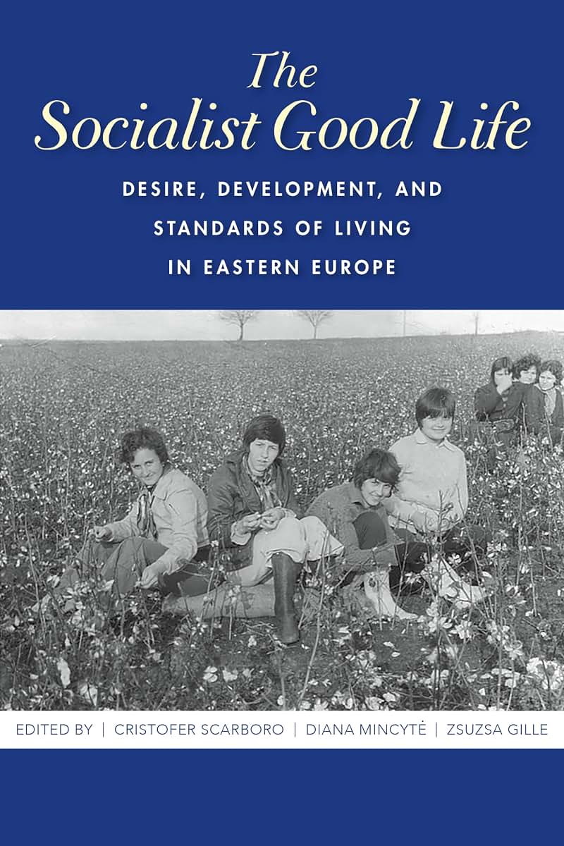 The Socialist Good Life: Desire, Development, and Standards of Living in Eastern Europe