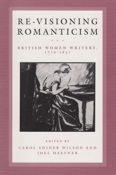 Re-Visioning Romanticism: British Women Writers, 1776-1837 (Anniversary Collection)