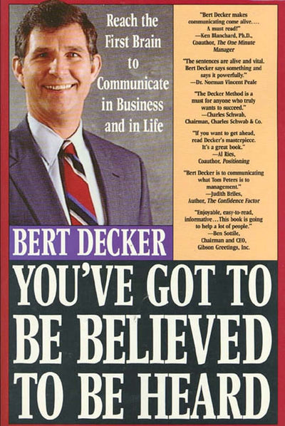 You've Got to Be Believed to Be Heard: Reach the First Brain to Communicate in Business and in Life