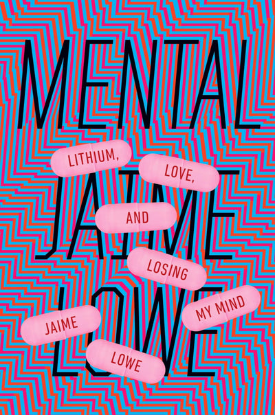 Mental: Lithium, Love, and Losing My Mind by Lowe, Jaime