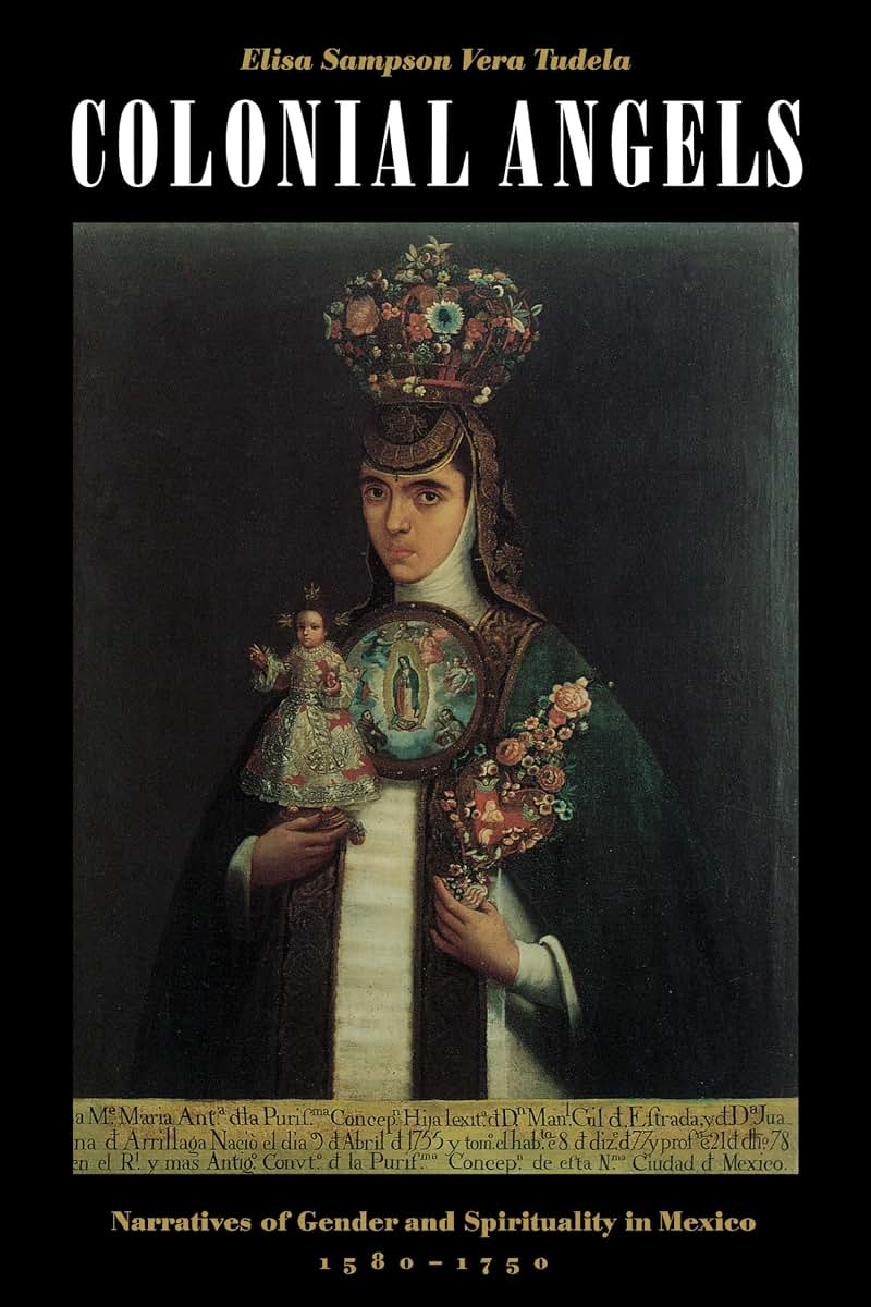 Colonial Angels : Narratives of Gender and Spirituality in Mexico, 1580-1750