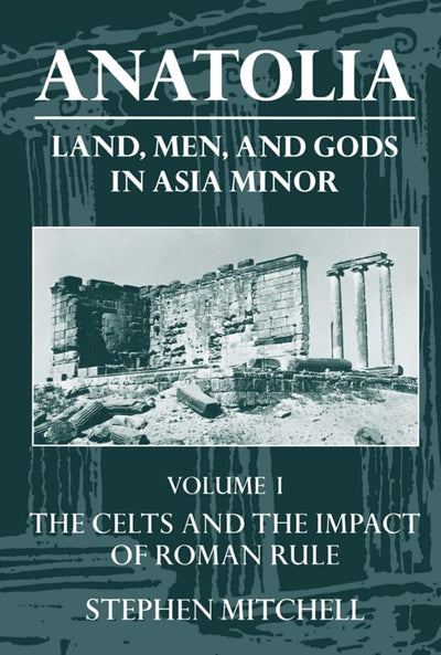 Anatolia: Land, Men, and Gods in Asia MinorVolume I: The Celts in Anatolia and the Impact of Roman Rule (Clarendon Paperbacks)