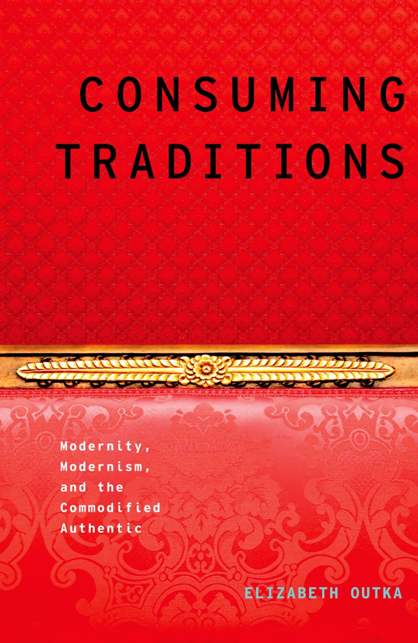 Consuming Traditions: Modernity, Modernism, and the Commodified Authentic (Modernist Literature and Culture)