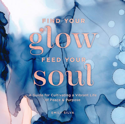 Find Your Glow, Feed Your Soul: A Guide for Cultivating a Vi