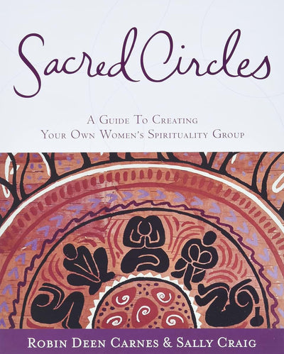 Sacred Circles: A Guide To Creating Your Own Women's Spirituality Group