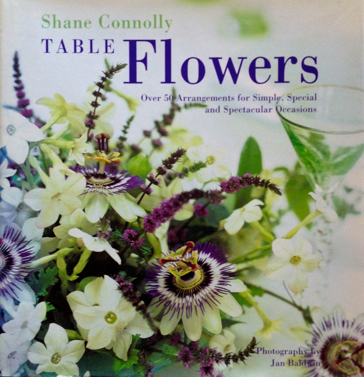 Table Flowers: Over 50 Arrangements for Simple, Special and Spectacular Occasions