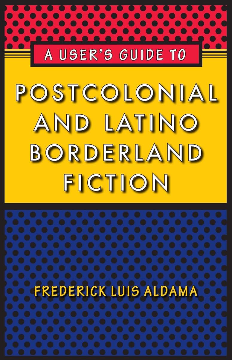 A User's Guide to Postcolonial and Latino Borderland Fiction (Joe R. and Teresa Lozano Long Series in Latin American and Latino Art and Culture)
