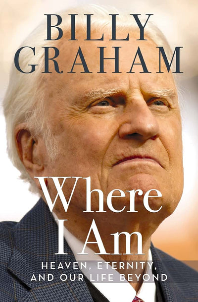 Where I Am: Heaven, Eternity, and Our Life Beyond by Graham