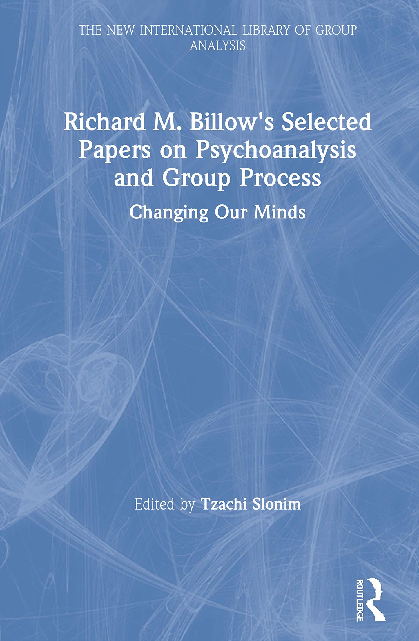 Richard M. Billow's Selected Papers on Psychoanalysis and Group Process: Changing Our Minds (The New International Library of Group Analysis)