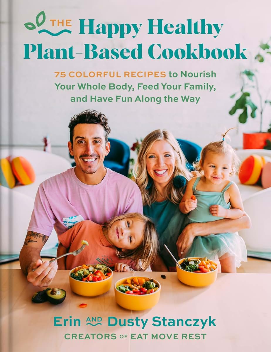 The Happy Healthy Plant-Based Cookbook: 75+ Colorful Recipes to Nourish Your Whole Body, Feed Your Family, and Have Fun Along the Way - An Eat Move Rest Guide for Vegan Living