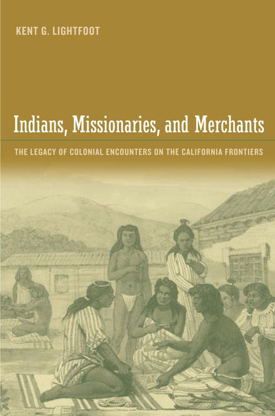 Indians, Missionaries, and Merchants: The Legacy Of Colonial Encounters On The California Frontiers