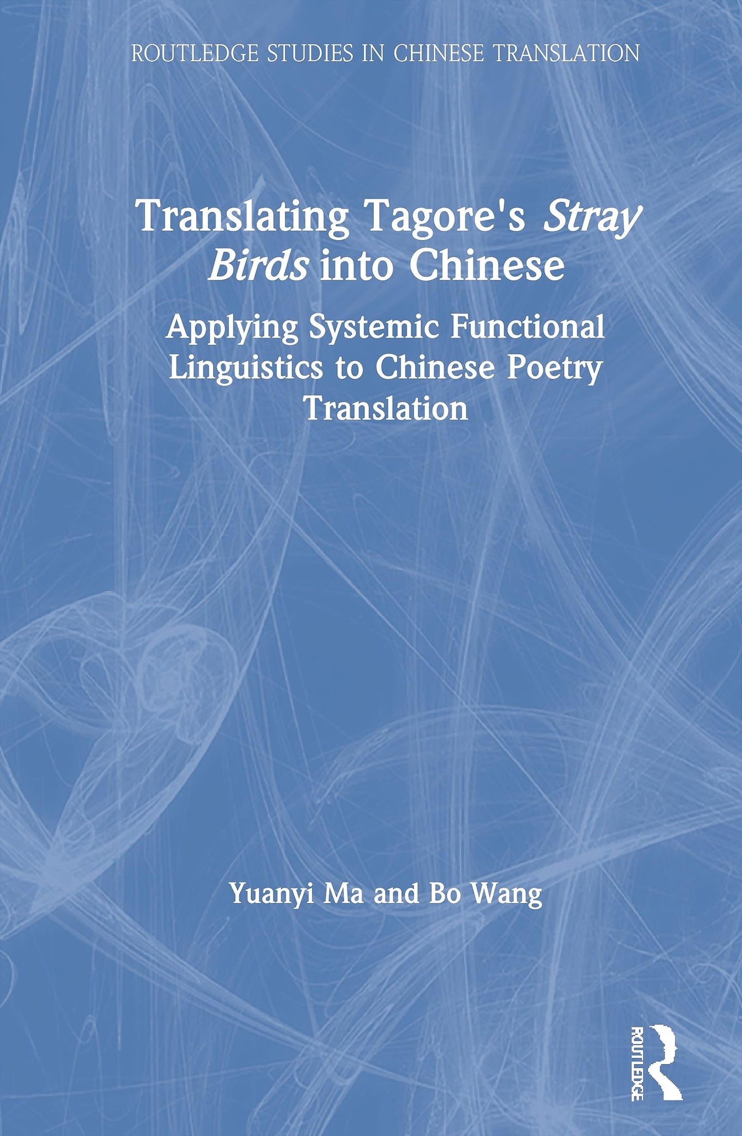 Translating Tagore's Stray Birds into Chinese: Applying Systemic Functional Linguistics to Chinese Poetry Translation (Routledge Studies in Chinese Translation)