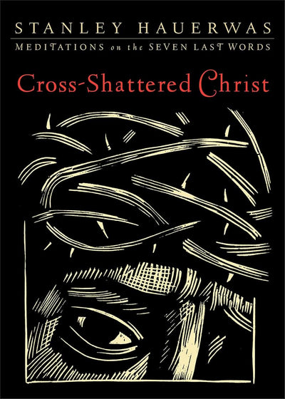Cross-Shattered Christ: Meditations on the Seven Last Words