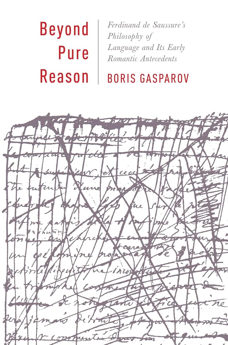 Beyond Pure Reason: Ferdinand de Saussure's Philosophy of Language and Its Early Romantic Antecedents (Leonard Hastings Schoff Lectures)