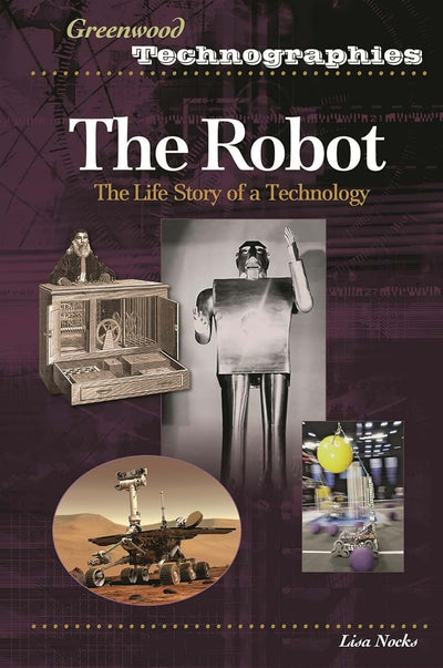 The Robot: The Life Story of a Technology (Greenwood Technographies)