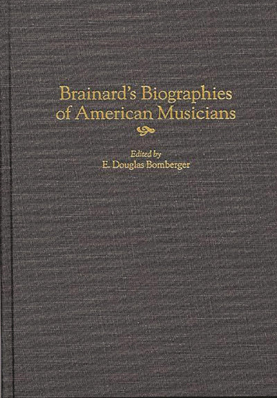 Brainard's Biographies of American Musicians (Music Reference Collection)
