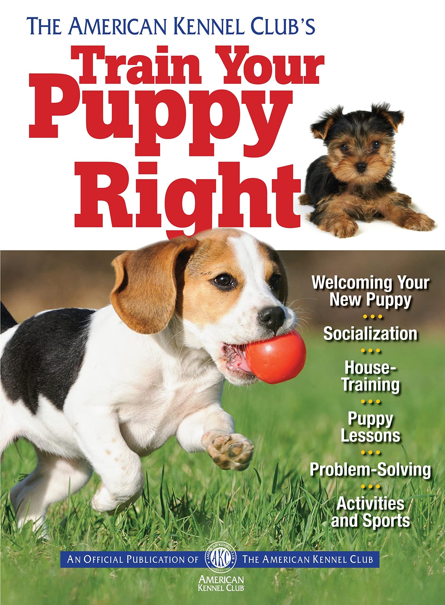 The American Kennel Club's Train Your Puppy Right (CompanionHouse Books) Welcoming Your New Pup, Socialization, House-Training, Puppy Lessons, Problem-Solving, Activities, and Sports