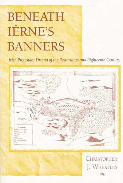 Beneath Irnes Banners: Irish Protestant Drama of the Restoration and Eighteenth Century