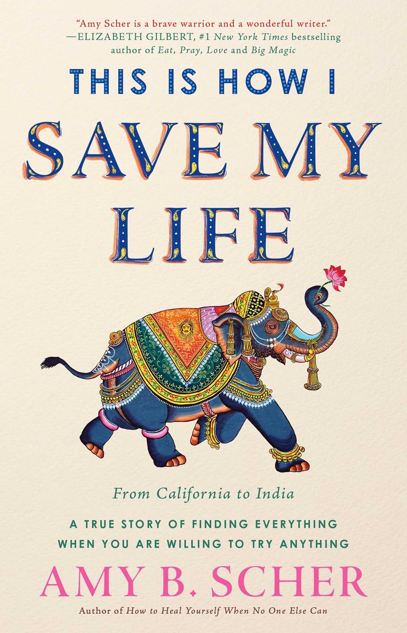 This Is How I Save My Life: From California to India, a True Story Of Finding Everything When You Are Willing To Try Anything