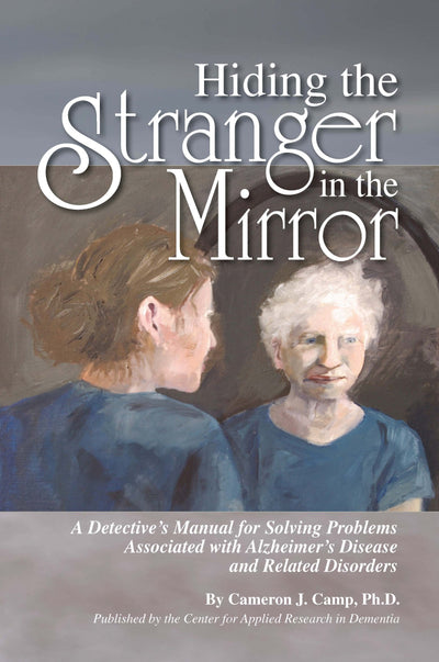 Hiding the Stranger in the Mirror: A Detectives Manual for Solving Problems Associated with Alzheimers Disease and Related Disorders