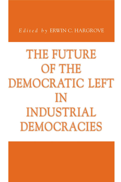 The Future of the Democratic Left in Industrial Democracies (Issues in Policy History)