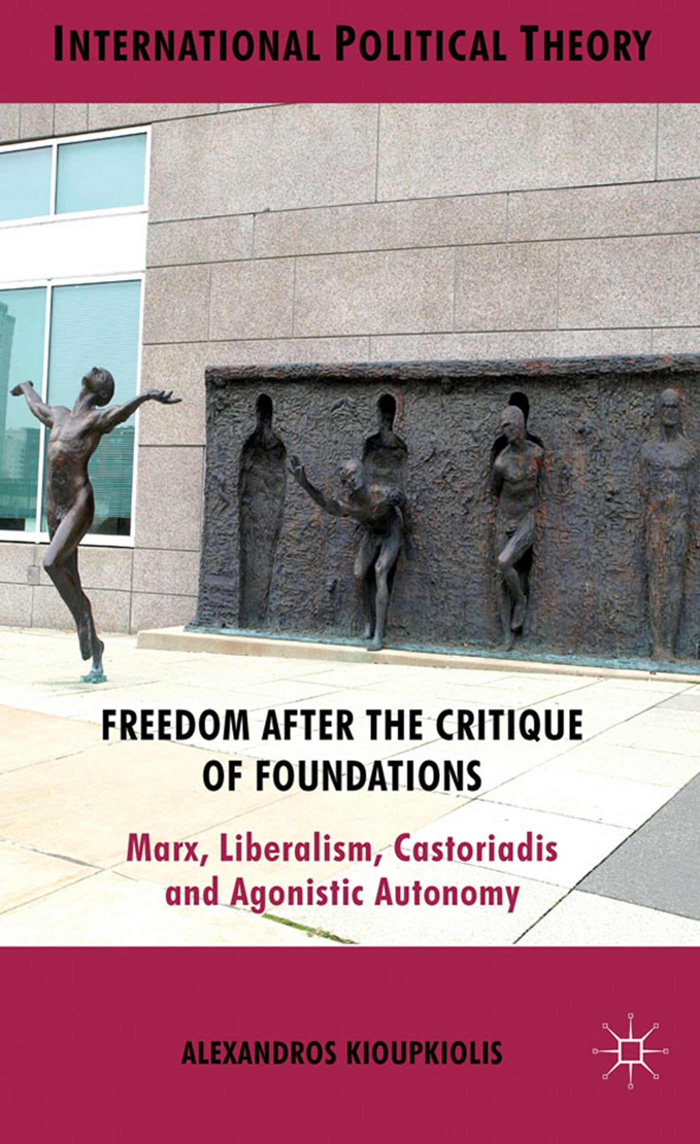Freedom After the Critique of Foundations: Marx, Liberalism, Castoriadis and Agonistic Autonomy (International Political Theory)