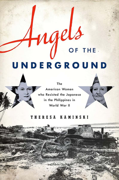 Angels of the Underground: The American Women who Resisted the Japanese in the Philippines in World War II