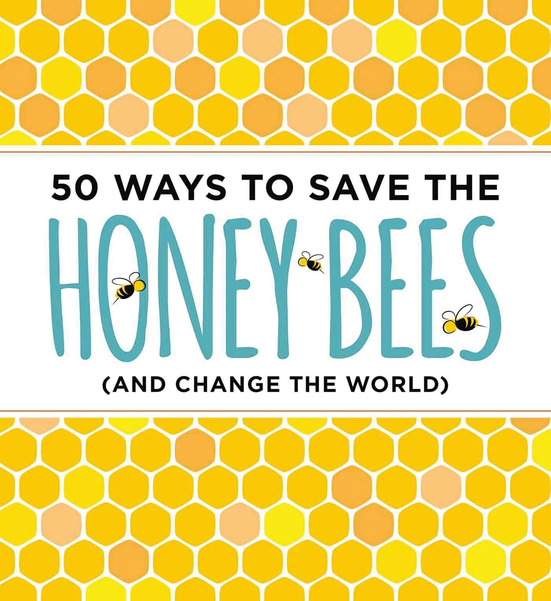 50 Ways to Save the Honey Bees: (and Change the World)