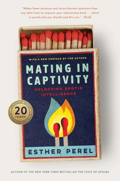 Mating in Captivity: Unlocking Erotic Intelligence-An Anniversary Edition of Esther Perels Groundbreaking Classic on Sex and Relationships