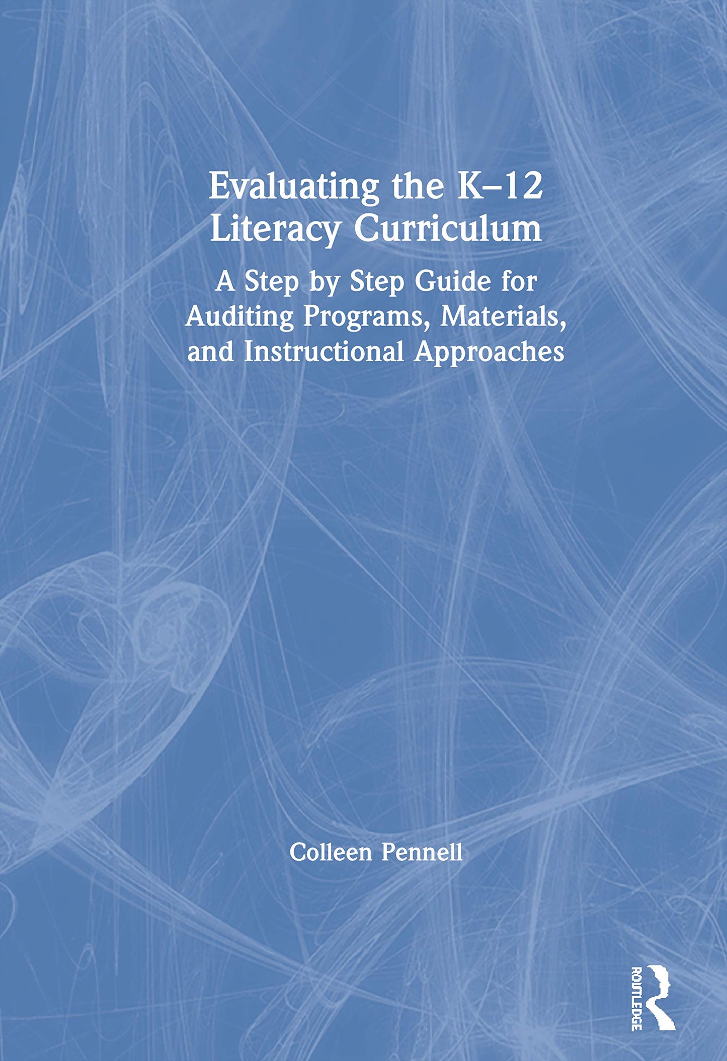 Evaluating the K-12 Literacy Curriculum: A Step by Step Guide for Auditing Programs, Materials, and Instructional Approaches