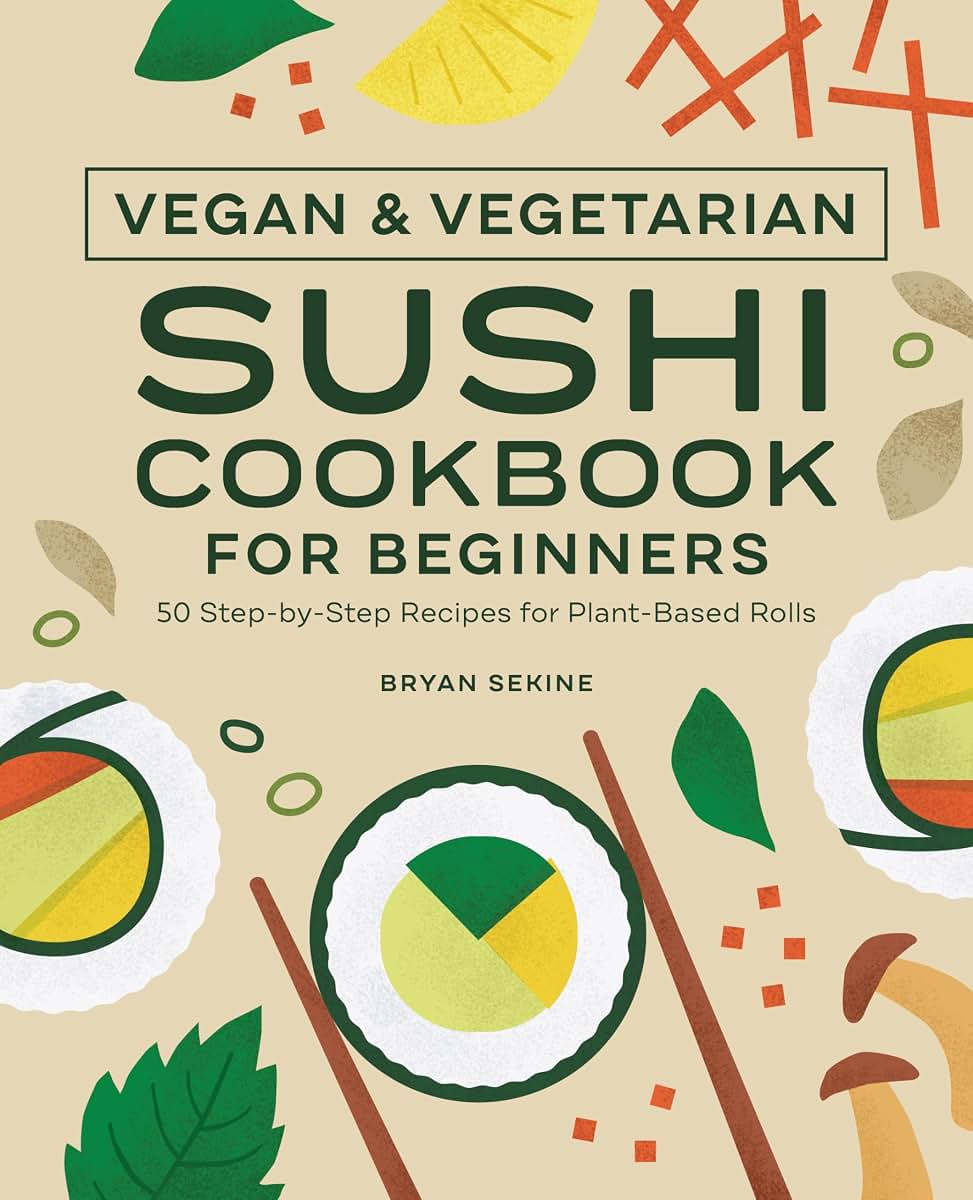 Vegan and Vegetarian Sushi Cookbook for Beginners: 50 Step-by-Step Recipes for Plant-Based Rolls