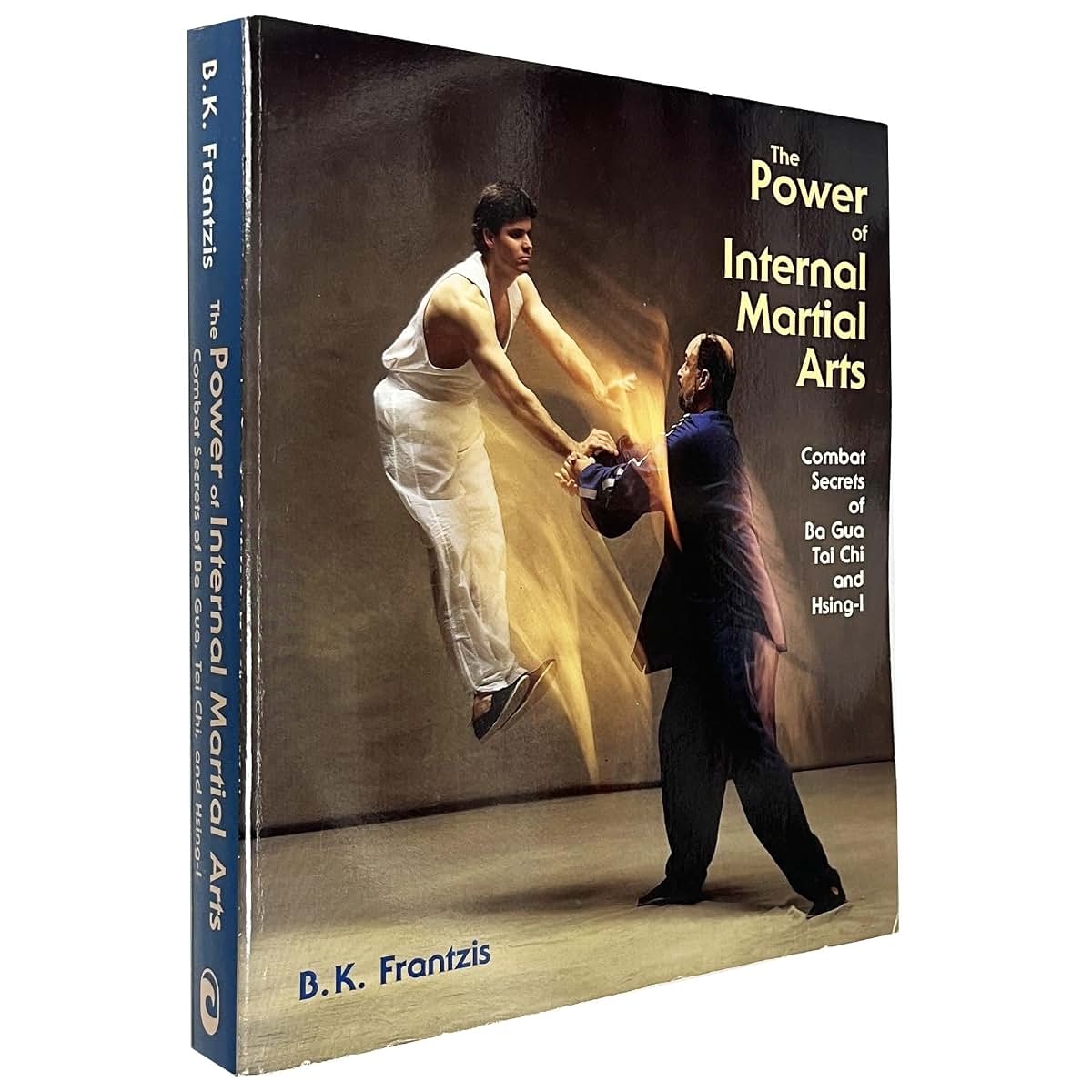 The Power of Internal Martial Arts: Combat Secrets of Ba Gua, Tai Chi, and Hsing-I