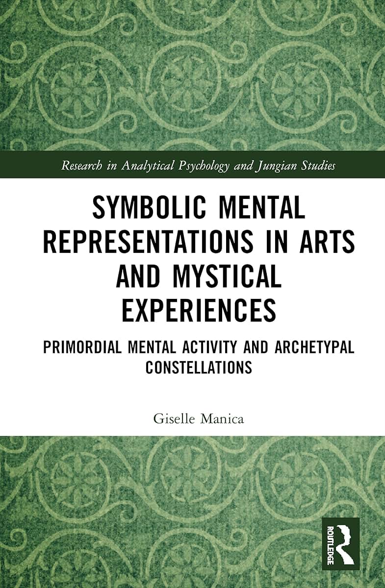 Symbolic Mental Representations in Arts and Mystical Experiences: Primordial Mental Activity and Archetypal Constellations (Research in Analytical Psychology and Jungian Studies)